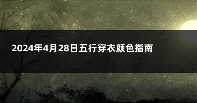 2024年4月28日五行穿衣颜色指南