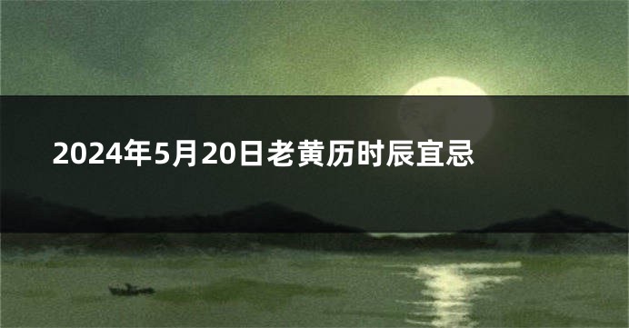 2024年5月20日老黄历时辰宜忌