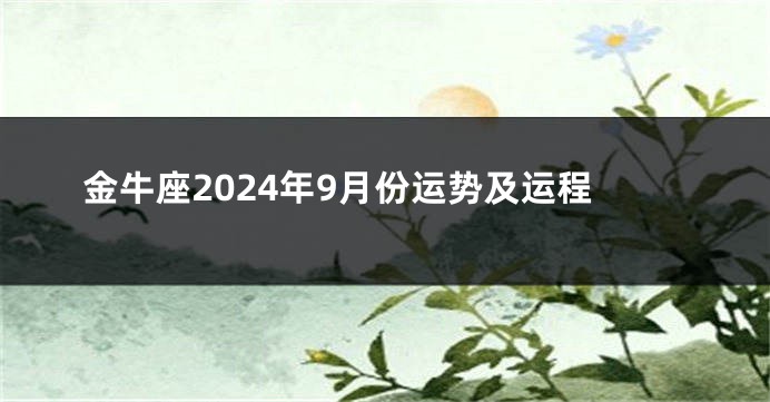 金牛座2024年9月份运势及运程