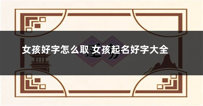 女孩好字怎么取 女孩起名好字大全