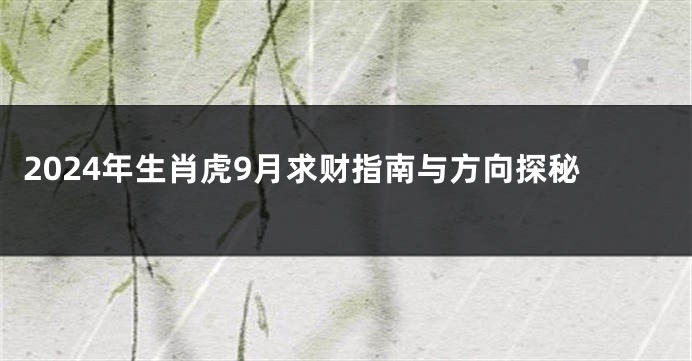 2024年生肖虎9月求财指南与方向探秘