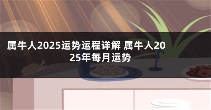 属牛人2025运势运程详解 属牛人2025年每月运势