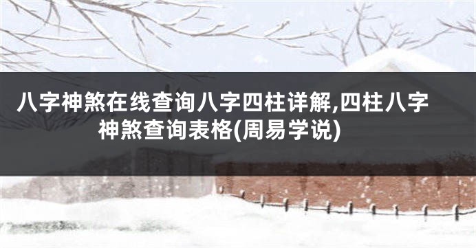 八字神煞在线查询八字四柱详解,四柱八字神煞查询表格(周易学说)