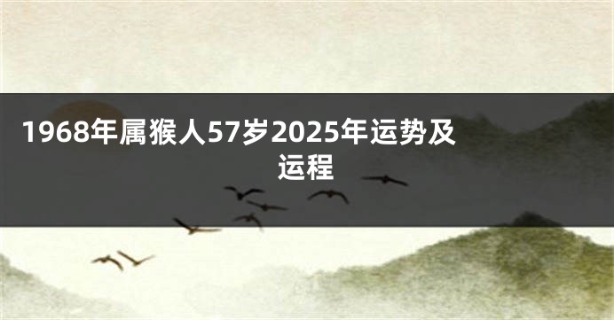 1968年属猴人57岁2025年运势及运程