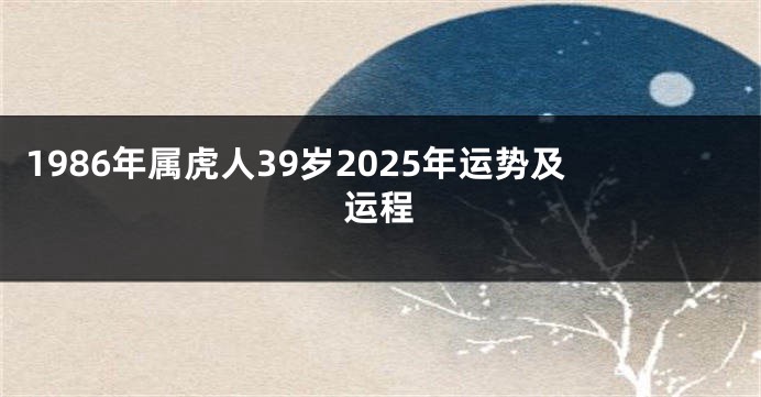 1986年属虎人39岁2025年运势及运程