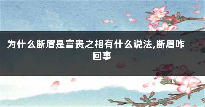 为什么断眉是富贵之相有什么说法,断眉咋回事