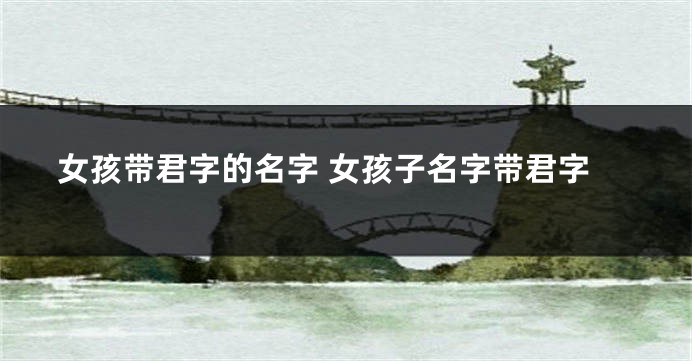 女孩带君字的名字 女孩子名字带君字