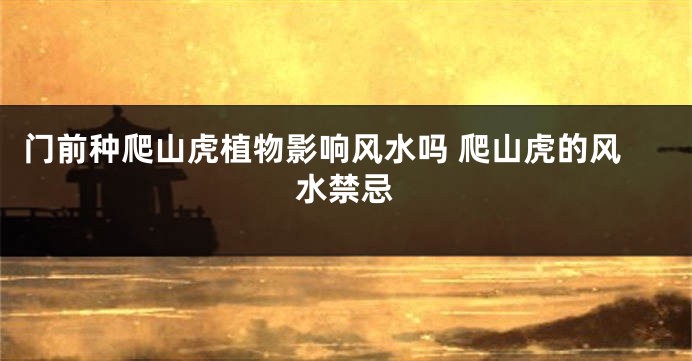 门前种爬山虎植物影响风水吗 爬山虎的风水禁忌
