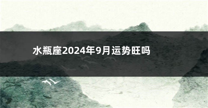 水瓶座2024年9月运势旺吗