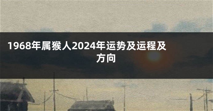1968年属猴人2024年运势及运程及方向