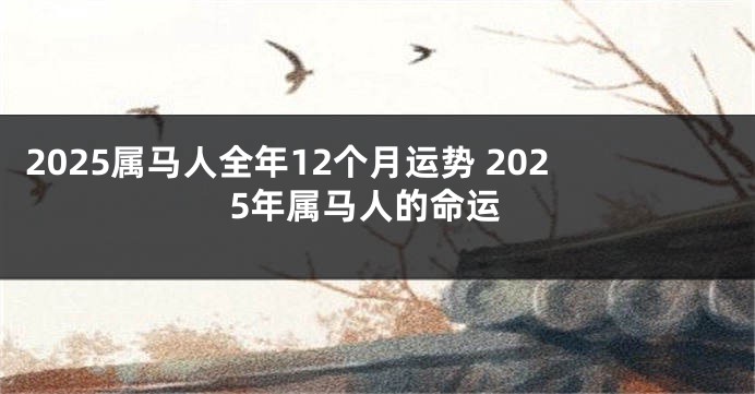 2025属马人全年12个月运势 2025年属马人的命运