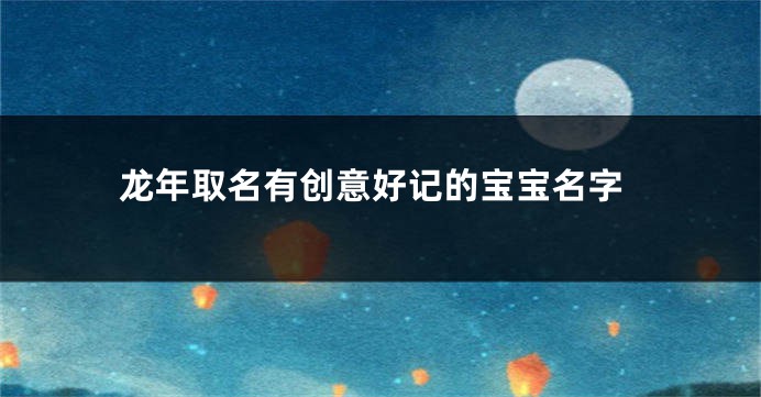 龙年取名有创意好记的宝宝名字