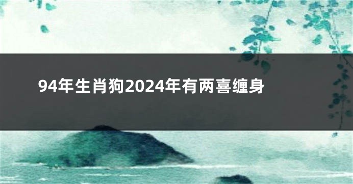 94年生肖狗2024年有两喜缠身