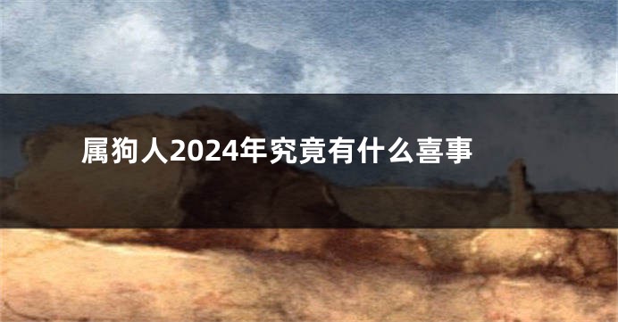 属狗人2024年究竟有什么喜事