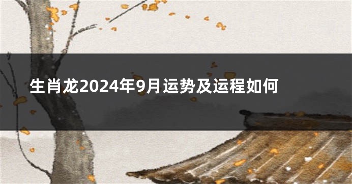 生肖龙2024年9月运势及运程如何