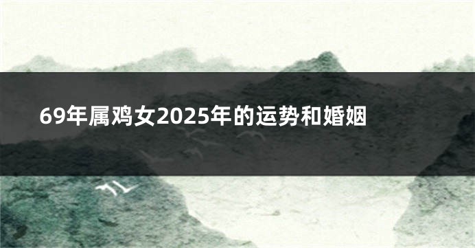 69年属鸡女2025年的运势和婚姻