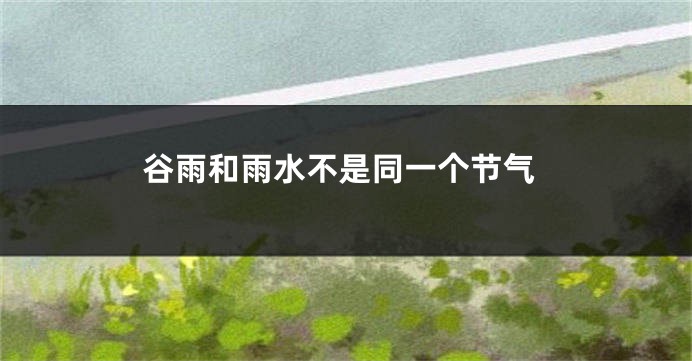 谷雨和雨水不是同一个节气