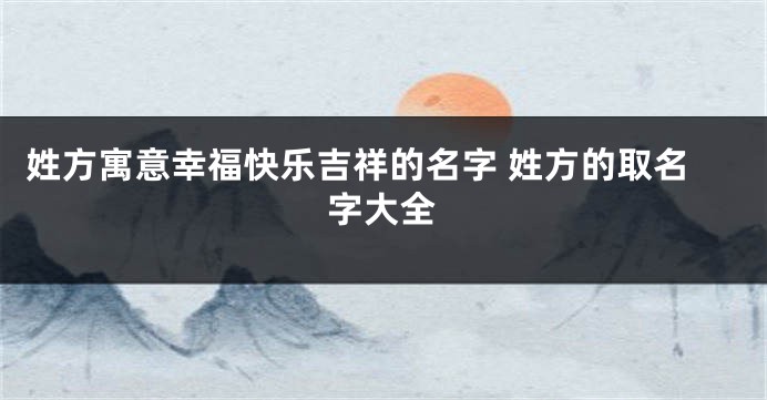 姓方寓意幸福快乐吉祥的名字 姓方的取名字大全