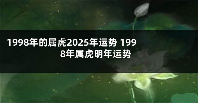 1998年的属虎2025年运势 1998年属虎明年运势