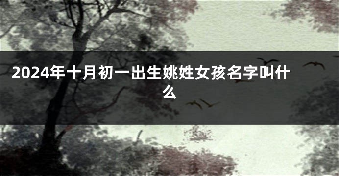 2024年十月初一出生姚姓女孩名字叫什么