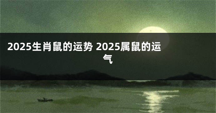 2025生肖鼠的运势 2025属鼠的运气