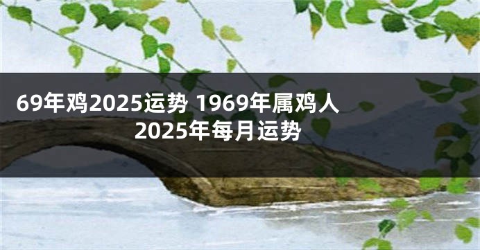 69年鸡2025运势 1969年属鸡人2025年每月运势