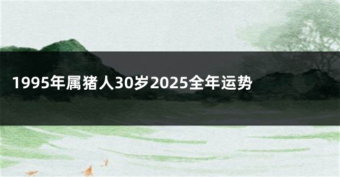 1995年属猪人30岁2025全年运势