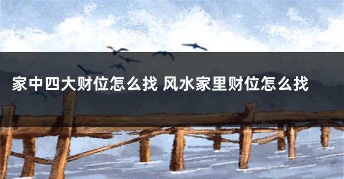 家中四大财位怎么找 风水家里财位怎么找