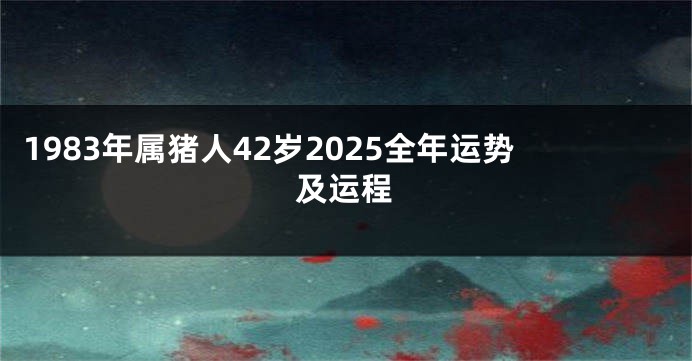 1983年属猪人42岁2025全年运势及运程