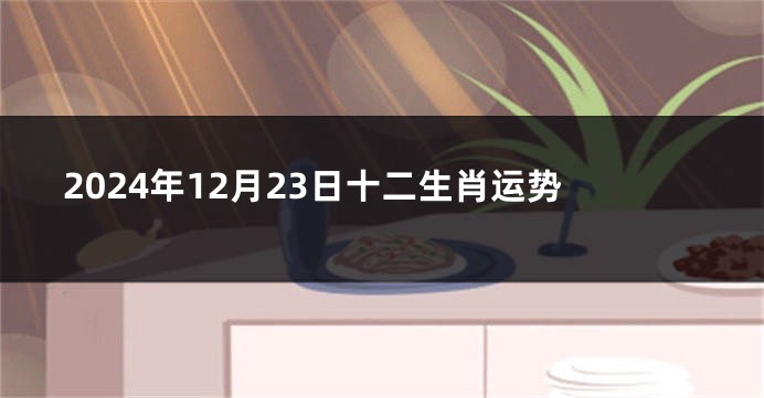 2024年12月23日十二生肖运势