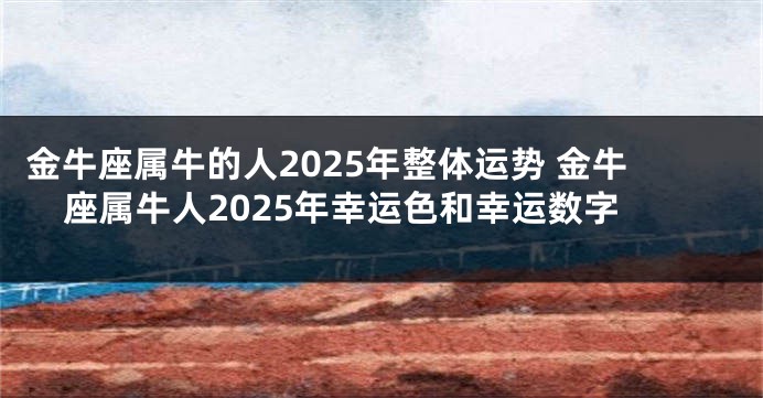 金牛座属牛的人2025年整体运势 金牛座属牛人2025年幸运色和幸运数字