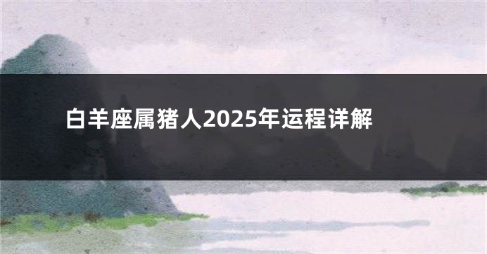 白羊座属猪人2025年运程详解
