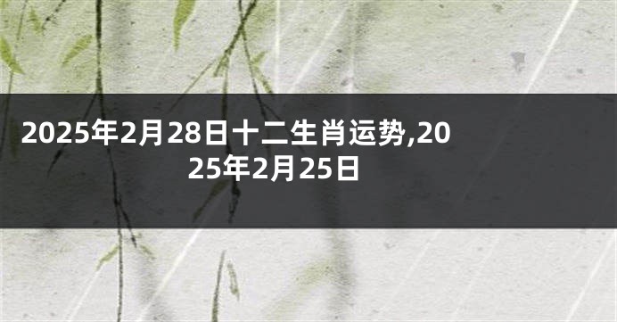 2025年2月28日十二生肖运势,2025年2月25日