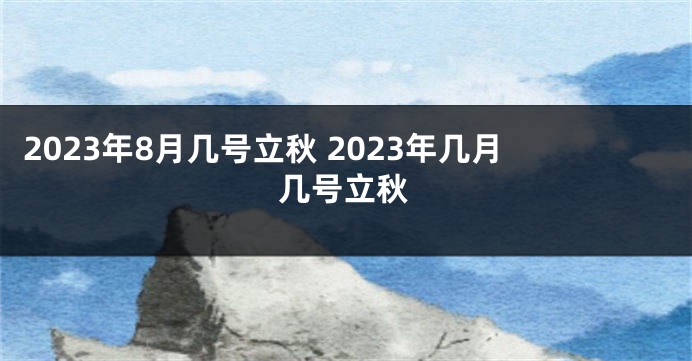 2023年8月几号立秋 2023年几月几号立秋