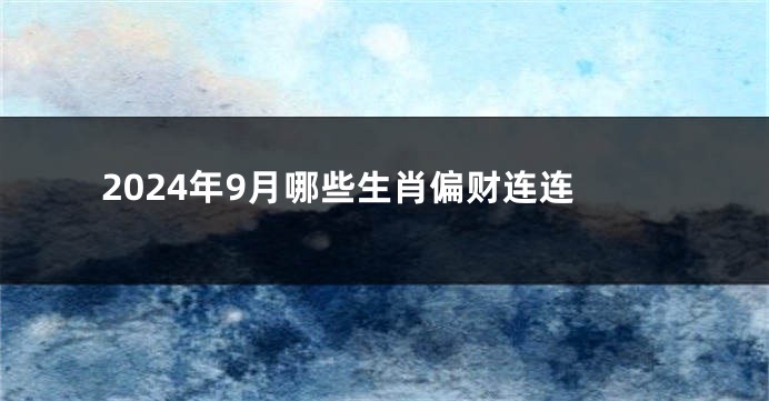 2024年9月哪些生肖偏财连连