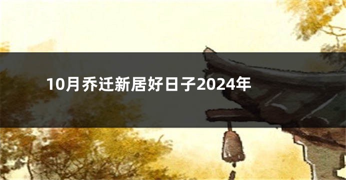 10月乔迁新居好日子2024年