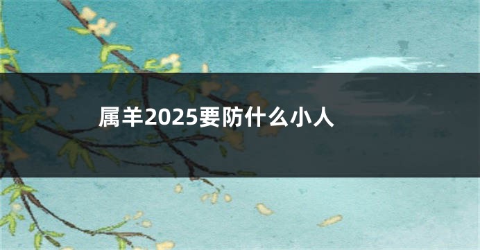 属羊2025要防什么小人
