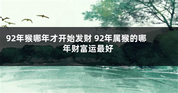 92年猴哪年才开始发财 92年属猴的哪年财富运最好