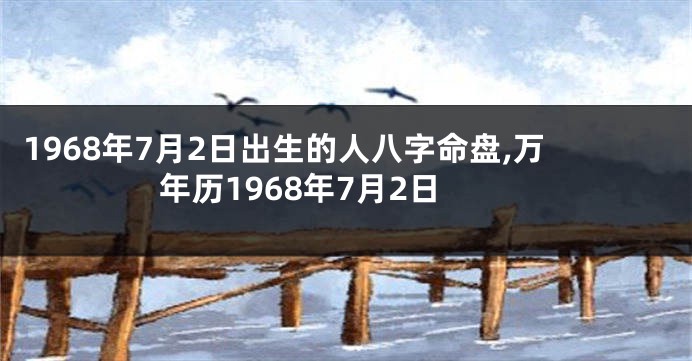 1968年7月2日出生的人八字命盘,万年历1968年7月2日