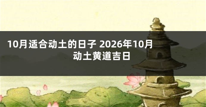 10月适合动土的日子 2026年10月动土黄道吉日