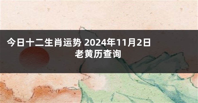 今日十二生肖运势 2024年11月2日老黄历查询