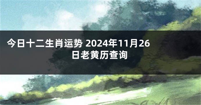 今日十二生肖运势 2024年11月26日老黄历查询