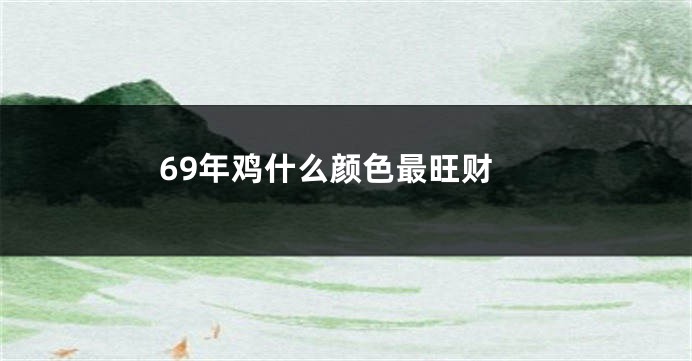 69年鸡什么颜色最旺财