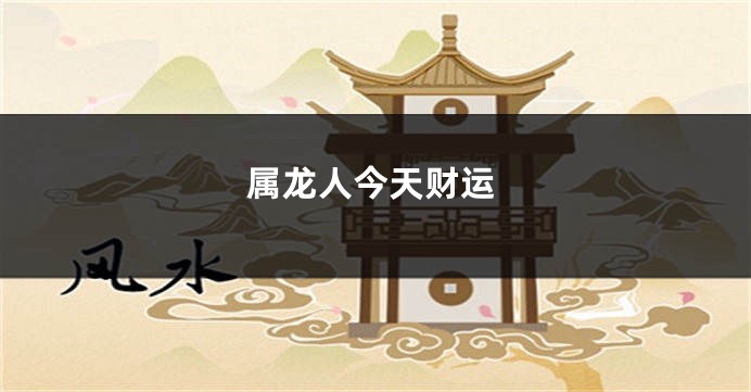 属龙人今天财运