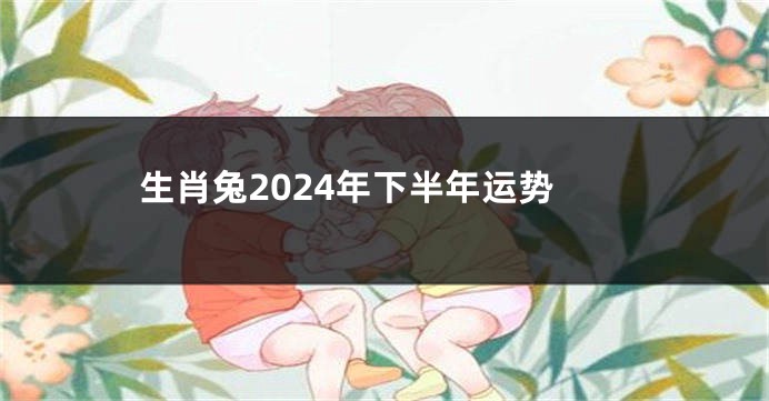 生肖兔2024年下半年运势
