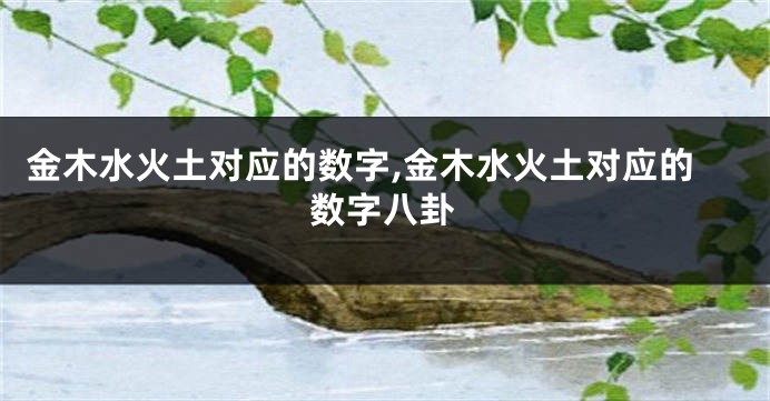 金木水火土对应的数字,金木水火土对应的数字八卦