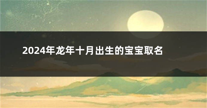 2024年龙年十月出生的宝宝取名