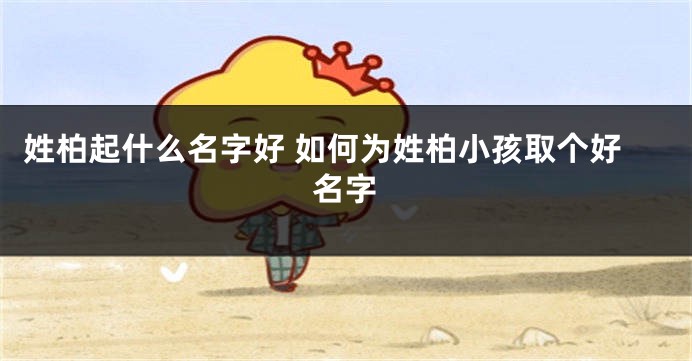 姓柏起什么名字好 如何为姓柏小孩取个好名字