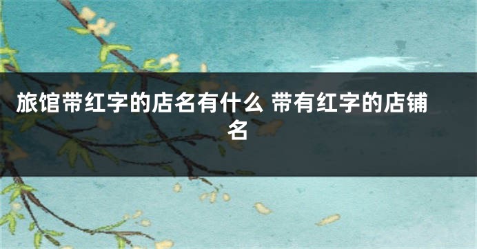 旅馆带红字的店名有什么 带有红字的店铺名