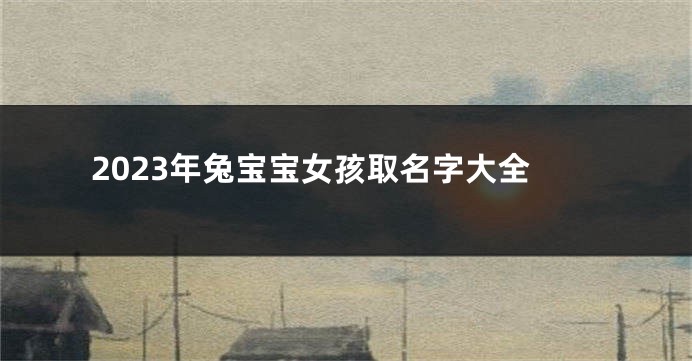 2023年兔宝宝女孩取名字大全